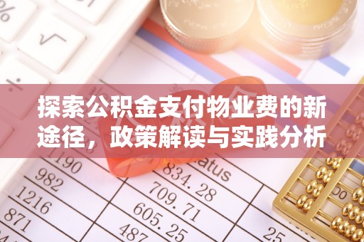 科尔沁探索公积金支付物业费的新途径，政策解读与实践分析