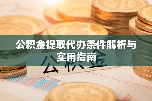 科尔沁公积金提取代办条件解析与实用指南