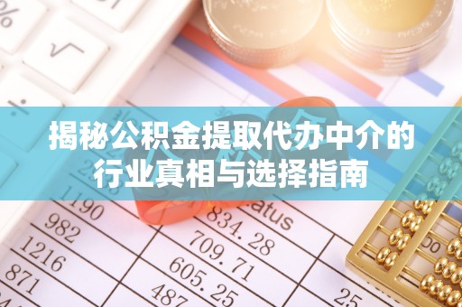 科尔沁揭秘公积金提取代办中介的行业真相与选择指南