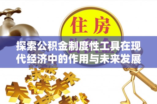 科尔沁探索公积金制度性工具在现代经济中的作用与未来发展