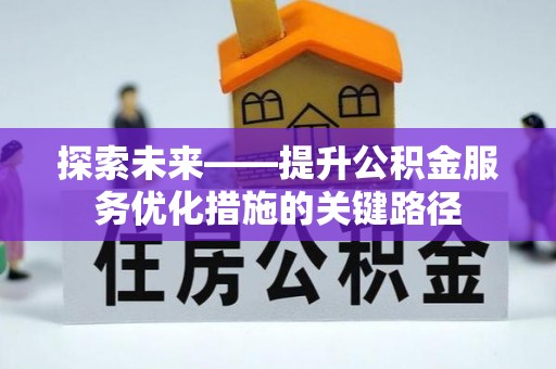 科尔沁探索未来——提升公积金服务优化措施的关键路径