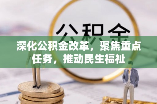 科尔沁深化公积金改革，聚焦重点任务，推动民生福祉