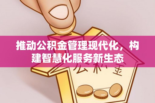 科尔沁推动公积金管理现代化，构建智慧化服务新生态