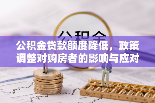 科尔沁公积金贷款额度降低，政策调整对购房者的影响与应对策略