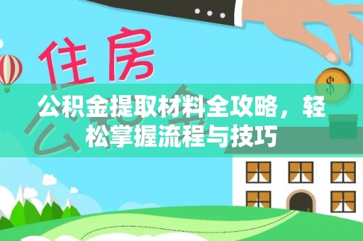 科尔沁公积金提取材料全攻略，轻松掌握流程与技巧