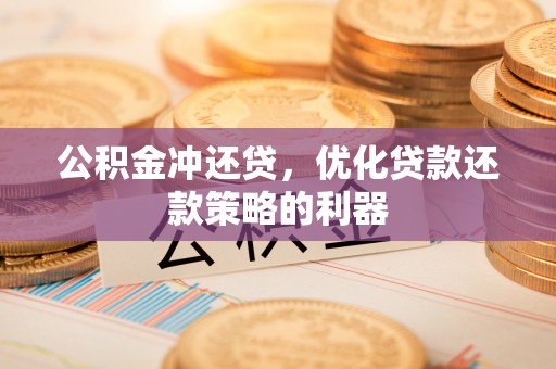 科尔沁公积金冲还贷，优化贷款还款策略的利器