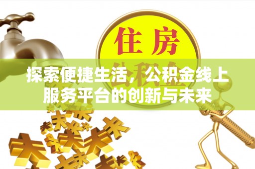 科尔沁探索便捷生活，公积金线上服务平台的创新与未来