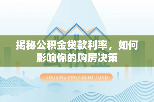 科尔沁揭秘公积金贷款利率，如何影响你的购房决策
