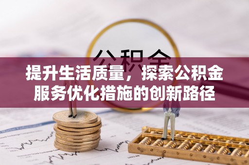 科尔沁提升生活质量，探索公积金服务优化措施的创新路径