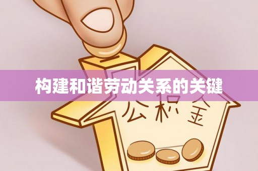 科尔沁构建和谐劳动关系的关键