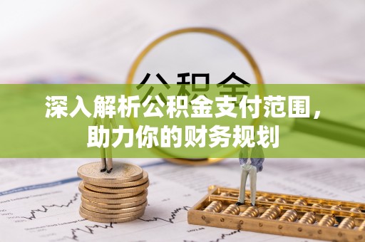 科尔沁深入解析公积金支付范围，助力你的财务规划