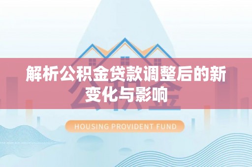 科尔沁解析公积金贷款调整后的新变化与影响