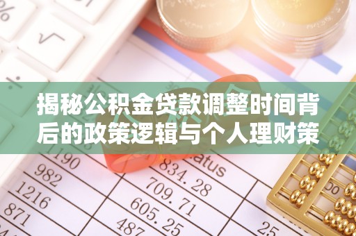 科尔沁揭秘公积金贷款调整时间背后的政策逻辑与个人理财策略