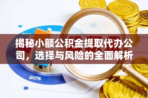 科尔沁揭秘小额公积金提取代办公司，选择与风险的全面解析