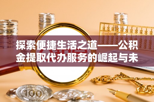 科尔沁探索便捷生活之道——公积金提取代办服务的崛起与未来