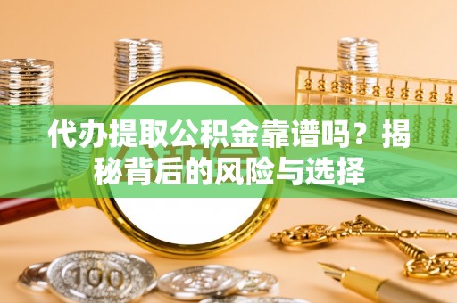 科尔沁代办提取公积金靠谱吗？揭秘背后的风险与选择