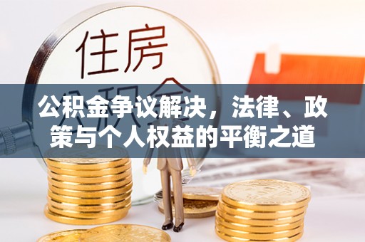 科尔沁公积金争议解决，法律、政策与个人权益的平衡之道