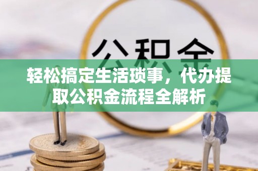 科尔沁轻松搞定生活琐事，代办提取公积金流程全解析
