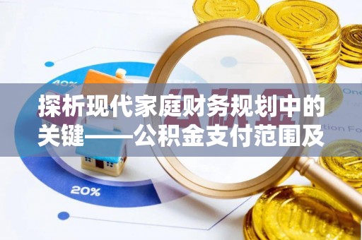 科尔沁探析现代家庭财务规划中的关键——公积金支付范围及其影响