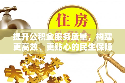 科尔沁提升公积金服务质量，构建更高效、更贴心的民生保障体系