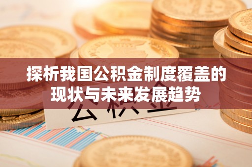 科尔沁探析我国公积金制度覆盖的现状与未来发展趋势