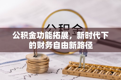 科尔沁公积金功能拓展，新时代下的财务自由新路径