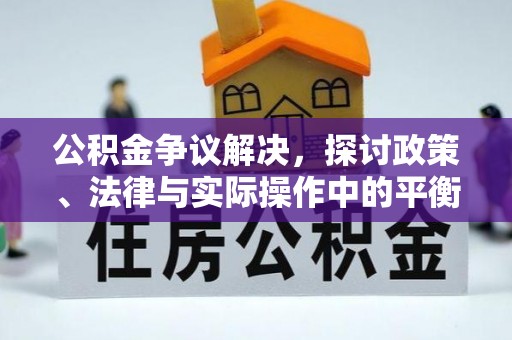 科尔沁公积金争议解决，探讨政策、法律与实际操作中的平衡之道