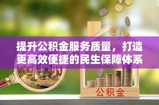 科尔沁提升公积金服务质量，打造更高效便捷的民生保障体系