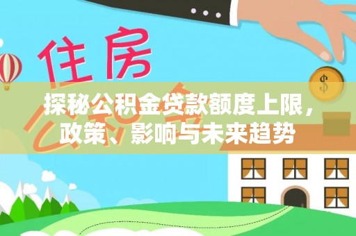 科尔沁探秘公积金贷款额度上限，政策、影响与未来趋势