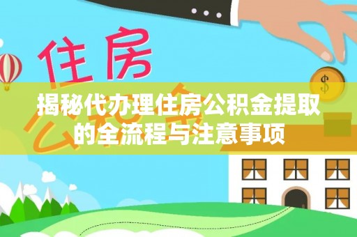 科尔沁揭秘代办理住房公积金提取的全流程与注意事项