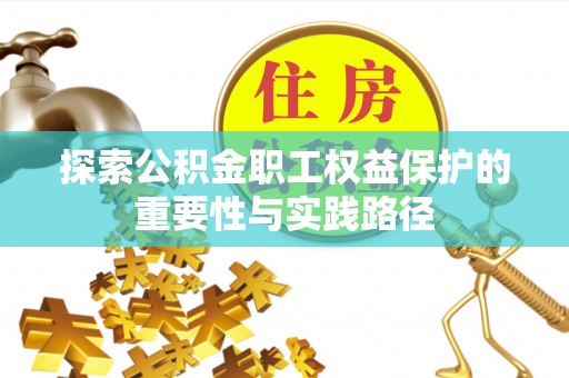 科尔沁探索公积金职工权益保护的重要性与实践路径