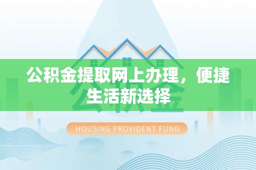 科尔沁公积金提取网上办理，便捷生活新选择