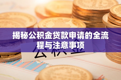 科尔沁揭秘公积金贷款申请的全流程与注意事项