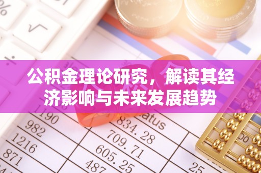 科尔沁公积金理论研究，解读其经济影响与未来发展趋势