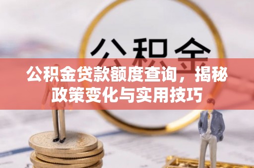 科尔沁公积金贷款额度查询，揭秘政策变化与实用技巧