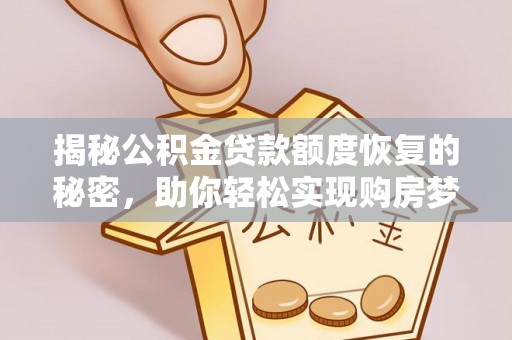科尔沁揭秘公积金贷款额度恢复的秘密，助你轻松实现购房梦想