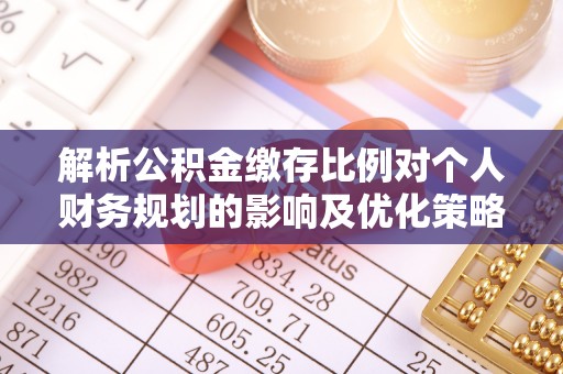科尔沁解析公积金缴存比例对个人财务规划的影响及优化策略