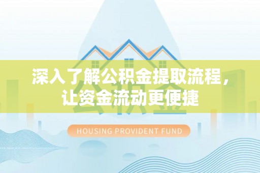 科尔沁深入了解公积金提取流程，让资金流动更便捷