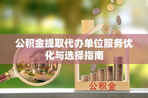科尔沁公积金提取代办单位服务优化与选择指南