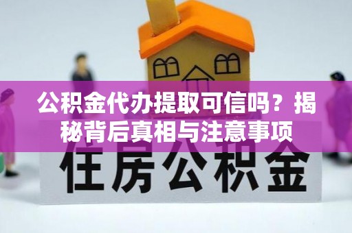 科尔沁公积金代办提取可信吗？揭秘背后真相与注意事项