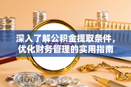 科尔沁深入了解公积金提取条件，优化财务管理的实用指南