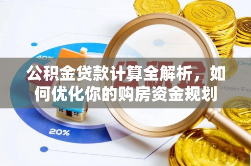 科尔沁公积金贷款计算全解析，如何优化你的购房资金规划