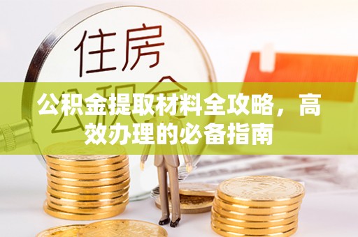 科尔沁公积金提取材料全攻略，高效办理的必备指南