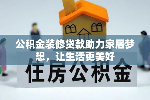 科尔沁公积金装修贷款助力家居梦想，让生活更美好