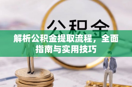科尔沁解析公积金提取流程，全面指南与实用技巧