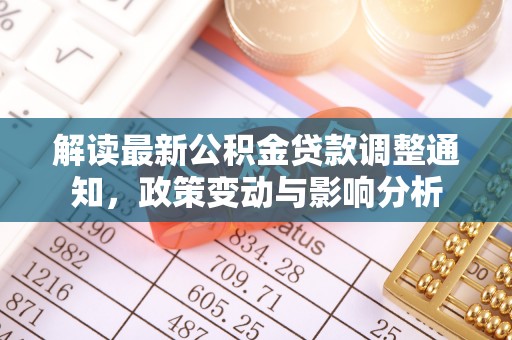 科尔沁解读最新公积金贷款调整通知，政策变动与影响分析