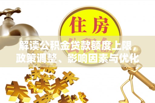 科尔沁解读公积金贷款额度上限，政策调整、影响因素与优化策略