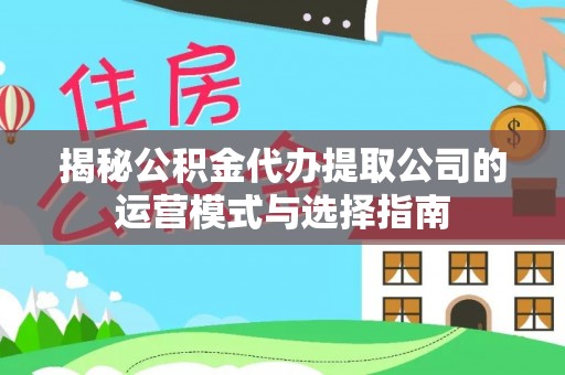 科尔沁揭秘公积金代办提取公司的运营模式与选择指南