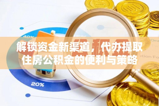 科尔沁解锁资金新渠道，代办提取住房公积金的便利与策略