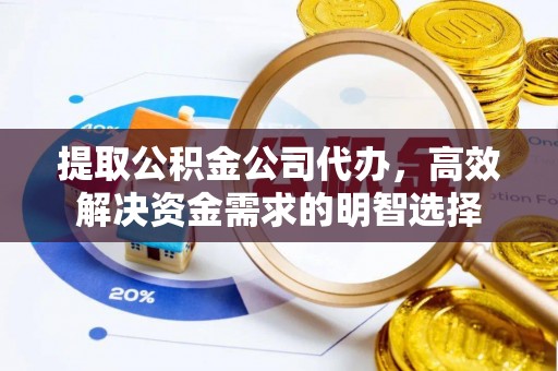 科尔沁提取公积金公司代办，高效解决资金需求的明智选择